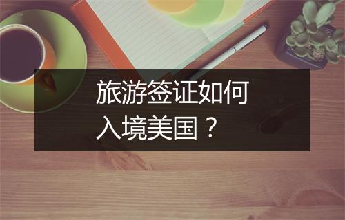 旅游签证如何入境美国？