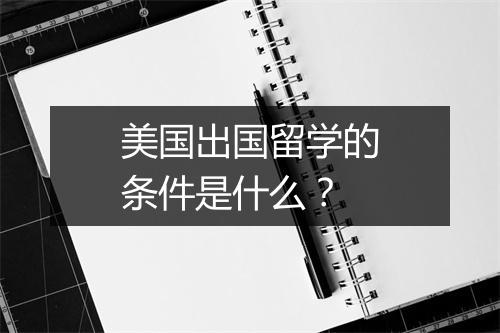 美国出国留学的条件是什么？
