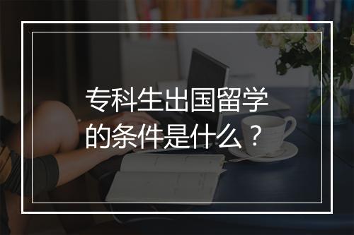 专科生出国留学的条件是什么？