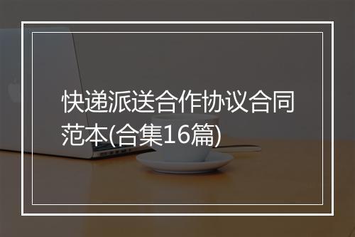 快递派送合作协议合同范本(合集16篇)