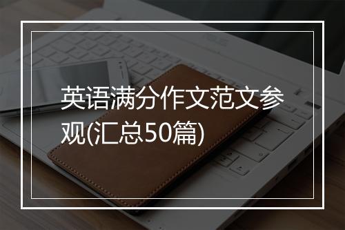 英语满分作文范文参观(汇总50篇)