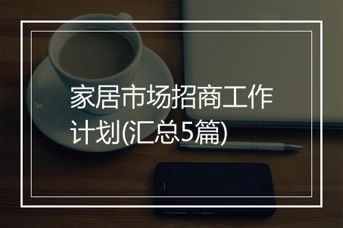 家居市场招商工作计划(汇总5篇)