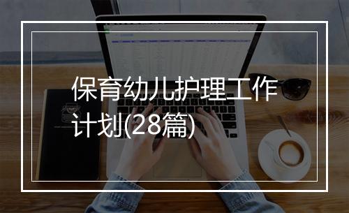 保育幼儿护理工作计划(28篇)