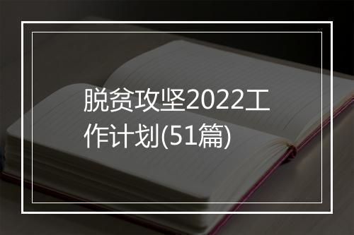 脱贫攻坚2022工作计划(51篇)