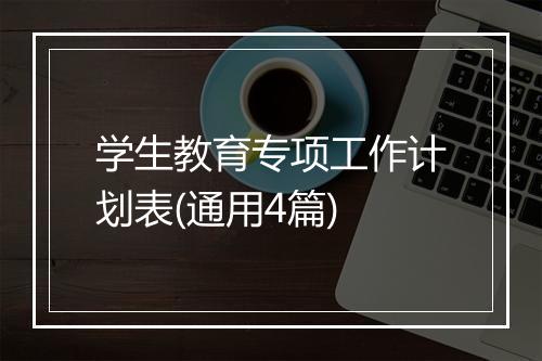 学生教育专项工作计划表(通用4篇)