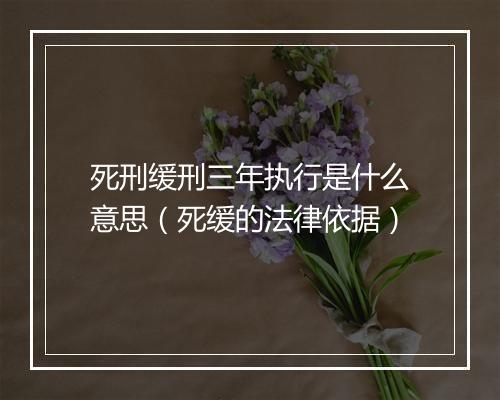 死刑缓刑三年执行是什么意思（死缓的法律依据）