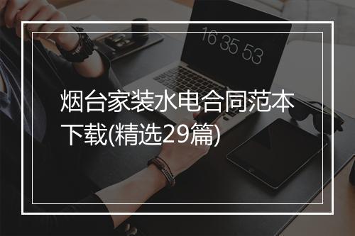烟台家装水电合同范本下载(精选29篇)