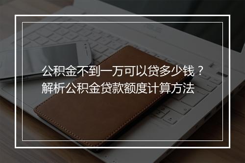 公积金不到一万可以贷多少钱？解析公积金贷款额度计算方法