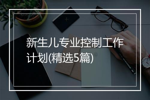 新生儿专业控制工作计划(精选5篇)