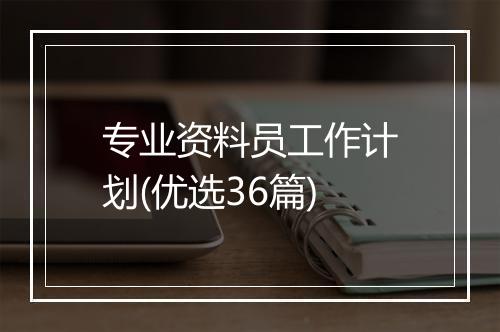 专业资料员工作计划(优选36篇)