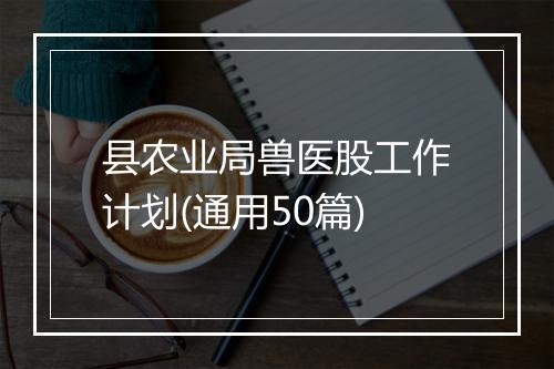 县农业局兽医股工作计划(通用50篇)