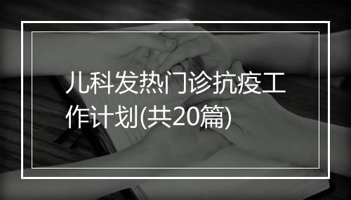 儿科发热门诊抗疫工作计划(共20篇)