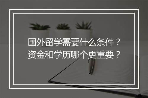 国外留学需要什么条件？资金和学历哪个更重要？