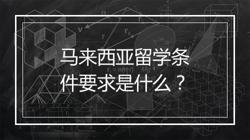 马来西亚留学条件要求是什么？