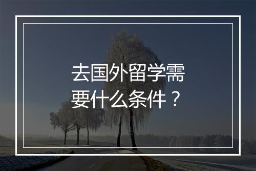 去国外留学需要什么条件？