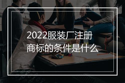 2022服装厂注册商标的条件是什么