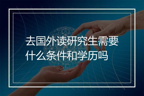 去国外读研究生需要什么条件和学历吗