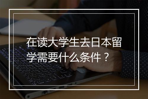 在读大学生去日本留学需要什么条件？