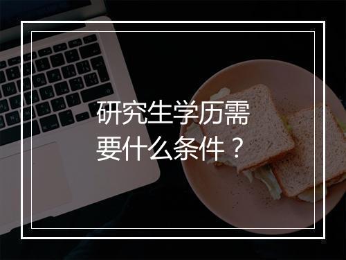 研究生学历需要什么条件？
