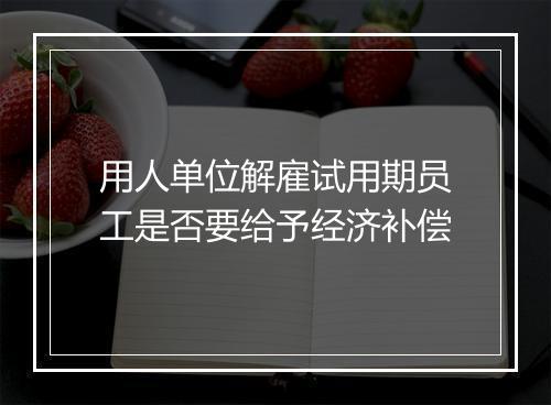 用人单位解雇试用期员工是否要给予经济补偿