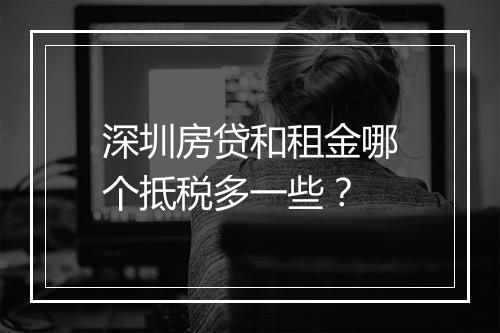 深圳房贷和租金哪个抵税多一些？