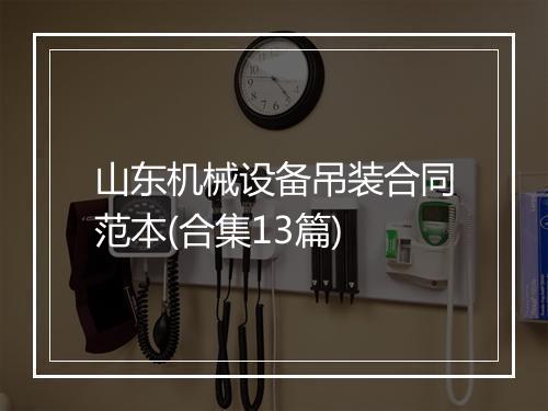 山东机械设备吊装合同范本(合集13篇)