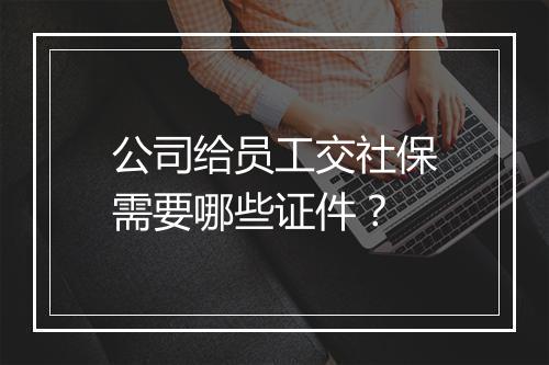 公司给员工交社保需要哪些证件？