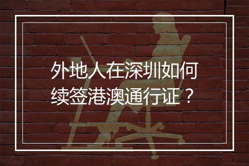 外地人在深圳如何续签港澳通行证？