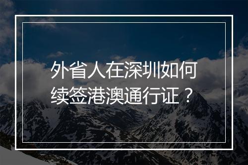 外省人在深圳如何续签港澳通行证？