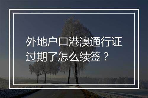 外地户口港澳通行证过期了怎么续签？