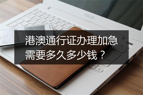 港澳通行证办理加急需要多久多少钱？
