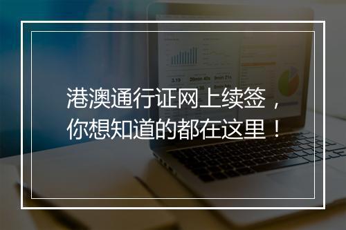 港澳通行证网上续签，你想知道的都在这里！