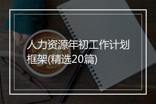 人力资源年初工作计划框架(精选20篇)