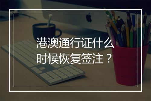 港澳通行证什么时候恢复签注？