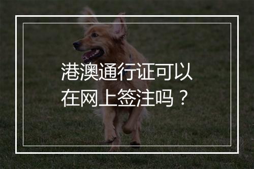 港澳通行证可以在网上签注吗？