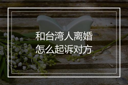 和台湾人离婚怎么起诉对方