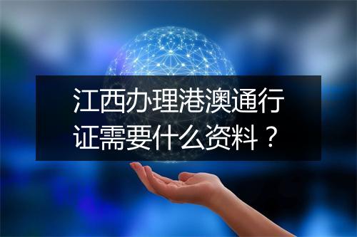 江西办理港澳通行证需要什么资料？