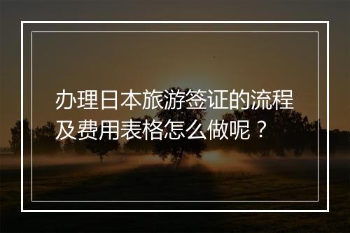 办理日本旅游签证的流程及费用表格怎么做呢？