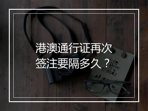 港澳通行证再次签注要隔多久？