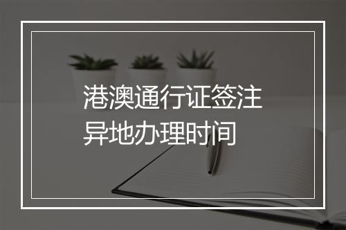 港澳通行证签注异地办理时间