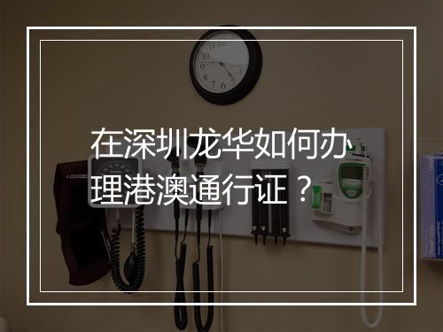 在深圳龙华如何办理港澳通行证？