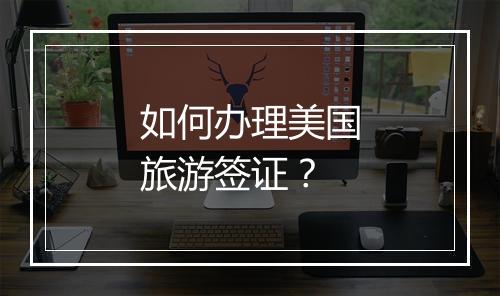 如何办理美国旅游签证？