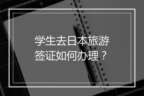 学生去日本旅游签证如何办理？