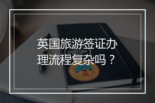 英国旅游签证办理流程复杂吗？