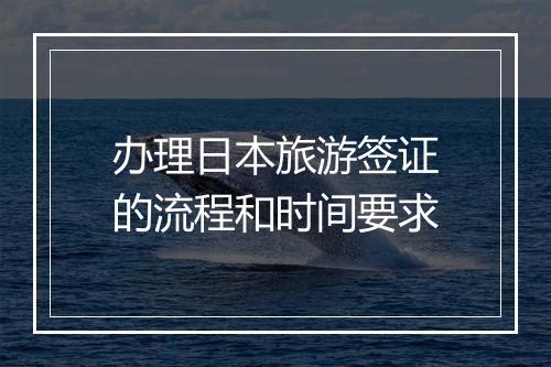 办理日本旅游签证的流程和时间要求