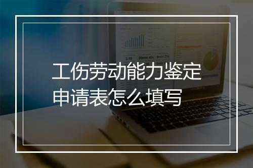 工伤劳动能力鉴定申请表怎么填写