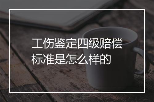 工伤鉴定四级赔偿标准是怎么样的