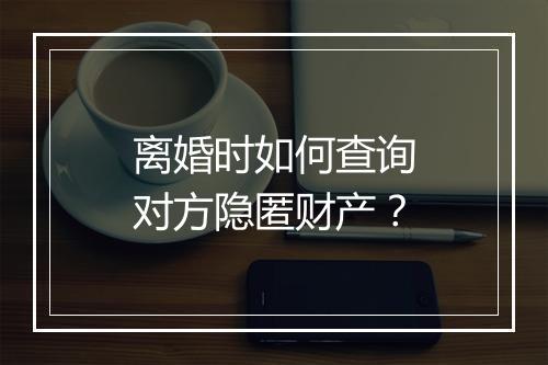 离婚时如何查询对方隐匿财产？