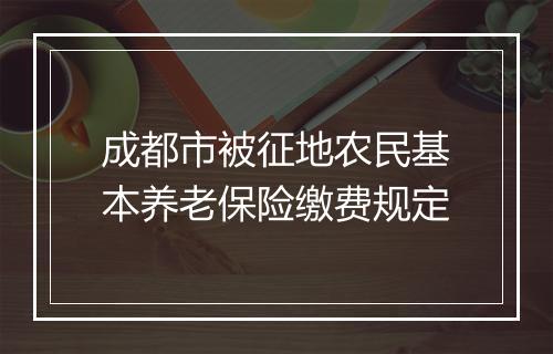 成都市被征地农民基本养老保险缴费规定