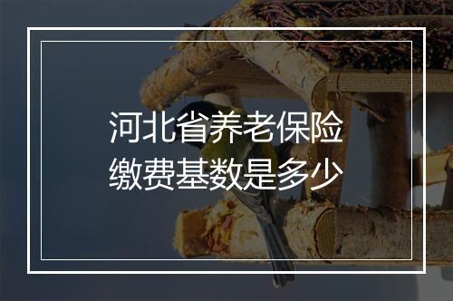 河北省养老保险缴费基数是多少